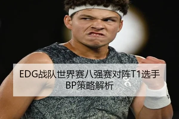 EDG战队世界赛八强赛对阵T1选手BP策略解析
